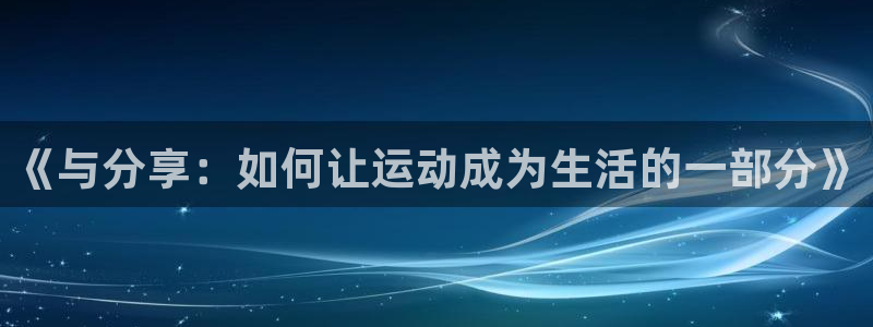 欧亿体育官方集团官网:《与分享:如何让运动成为生活的一部分》