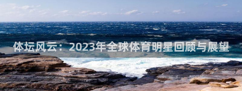 oety欧亿体育官网下载平台APP:体坛风云:2023年全球